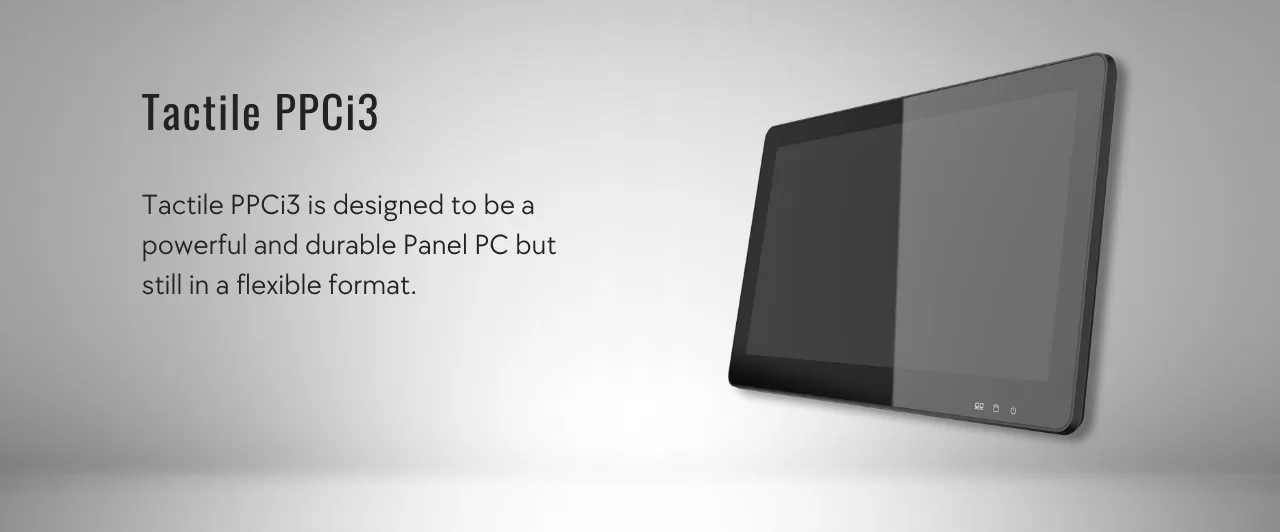 Tactile PPCi3 Tactile PPCi3 is designed to be a powerfeuil and durable Panel PC but still in a flexible format