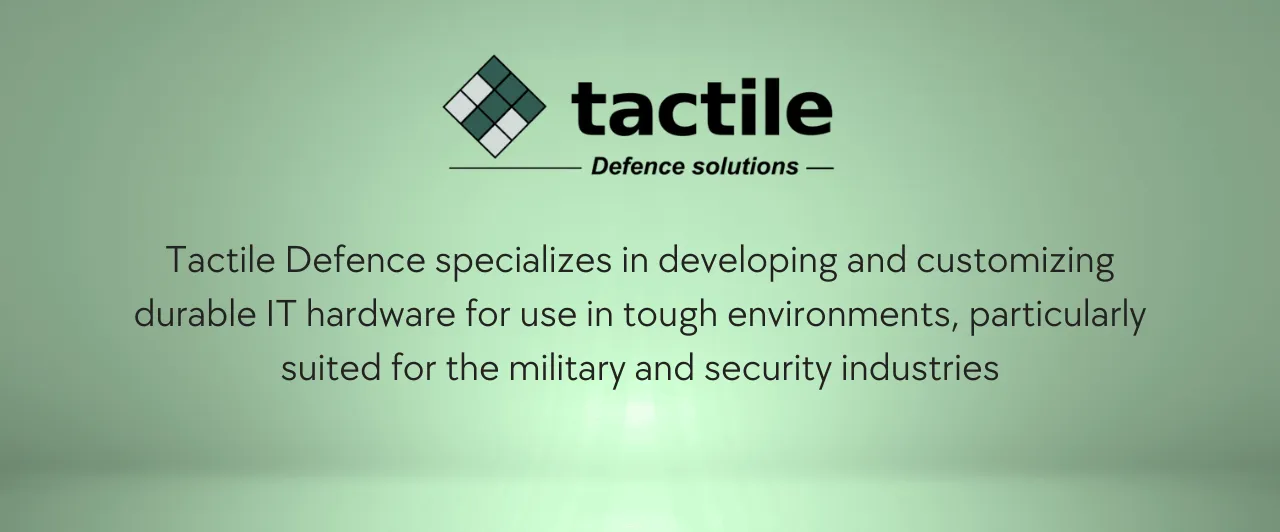 Tactile Defence specializes in developing and customizing durable IT hardware for use in tough environments, particularly suited for the military and security industries
